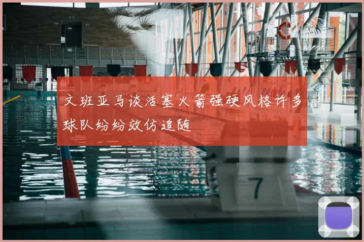 文班亚马谈活塞火箭强硬风格许多球队纷纷效仿追随