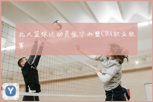 北大篮球运动员张宁加盟CBA职业联赛