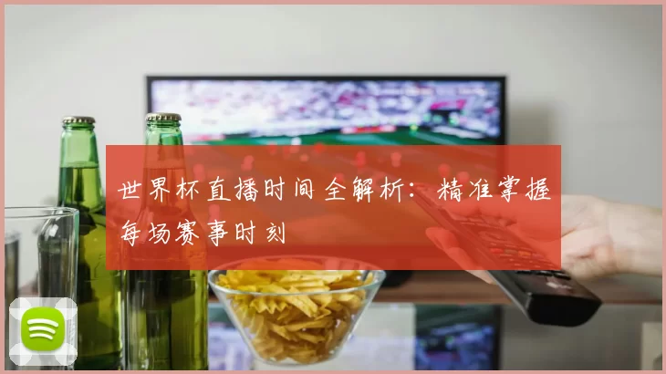 世界杯直播时间全解析：精准掌握每场赛事时刻