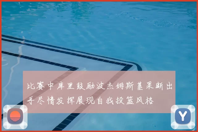 比赛中库里鼓励波杰姆斯基果断出手尽情发挥展现自我投篮风格
