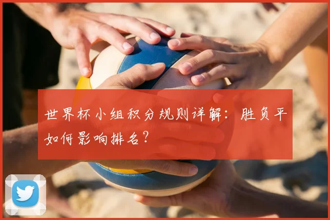 世界杯小组积分规则详解：胜负平如何影响排名？