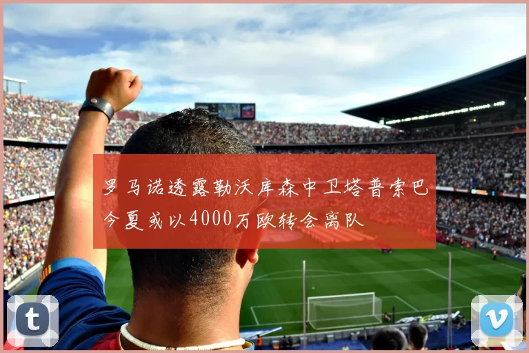 罗马诺透露勒沃库森中卫塔普索巴今夏或以4000万欧转会离队