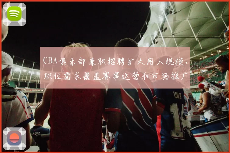CBA俱乐部兼职招聘扩大用人规模，职位需求覆盖赛事运营和市场推广