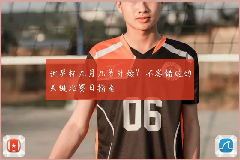 世界杯几月几号开始？不容错过的关键比赛日指南
