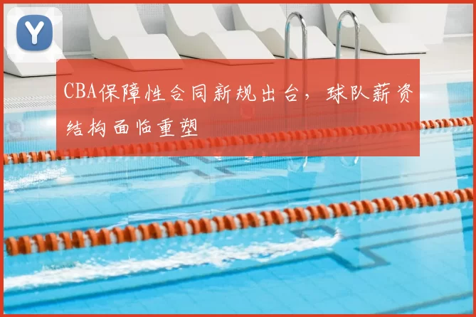 CBA保障性合同新规出台，球队薪资结构面临重塑