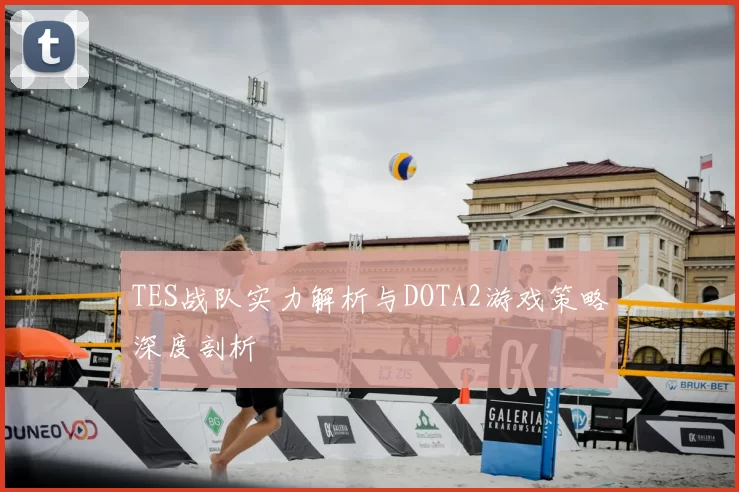 TES战队实力解析与DOTA2游戏策略深度剖析