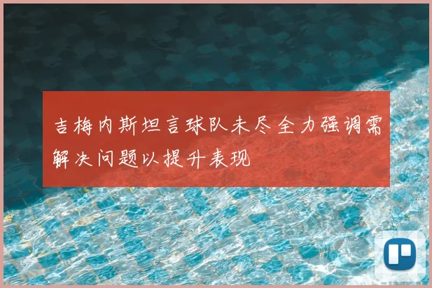 吉梅内斯坦言球队未尽全力强调需解决问题以提升表现