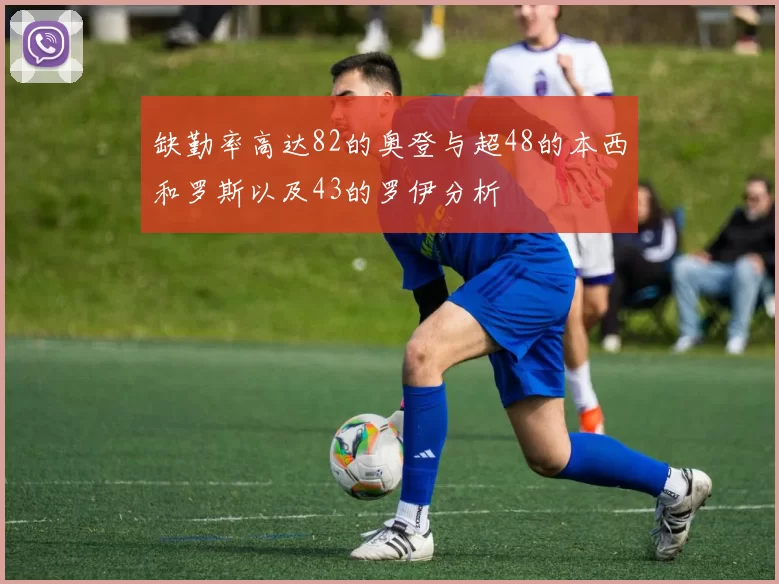 缺勤率高达82的奥登与超48的本西和罗斯以及43的罗伊分析