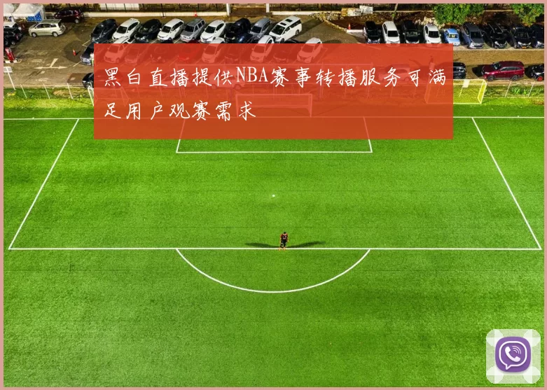 黑白直播提供NBA赛事转播服务可满足用户观赛需求