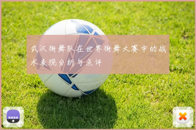 武汉街舞队在世界街舞大赛中的战术表现分析与点评