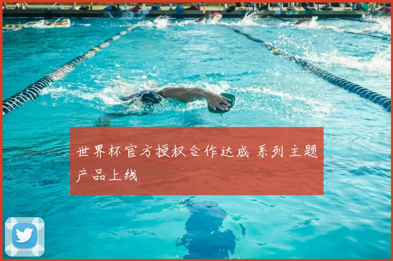 世界杯官方授权合作达成 系列主题产品上线