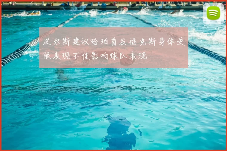 皮尔斯建议哈珀首发福克斯身体受限表现不佳影响球队表现