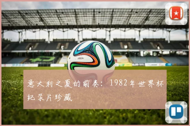 意大利之夏的前奏：1982年世界杯纪录片珍藏