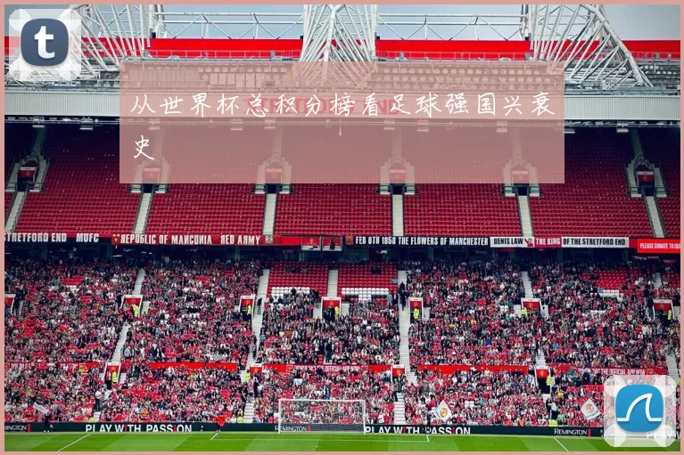 从世界杯总积分榜看足球强国兴衰史