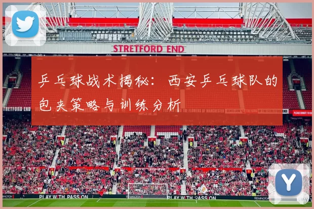 乒乓球战术揭秘：西安乒乓球队的包夹策略与训练分析