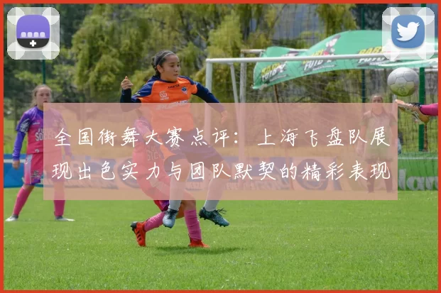 全国街舞大赛点评：上海飞盘队展现出色实力与团队默契的精彩表现