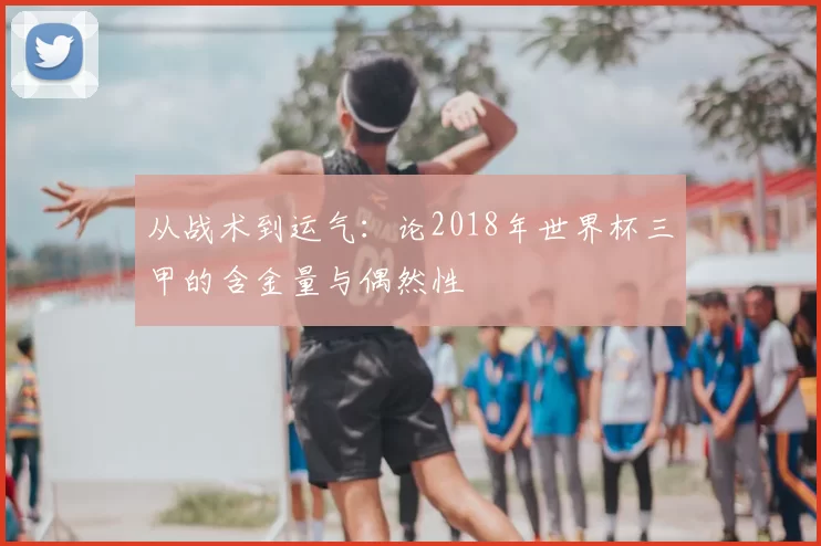 从战术到运气：论2018年世界杯三甲的含金量与偶然性