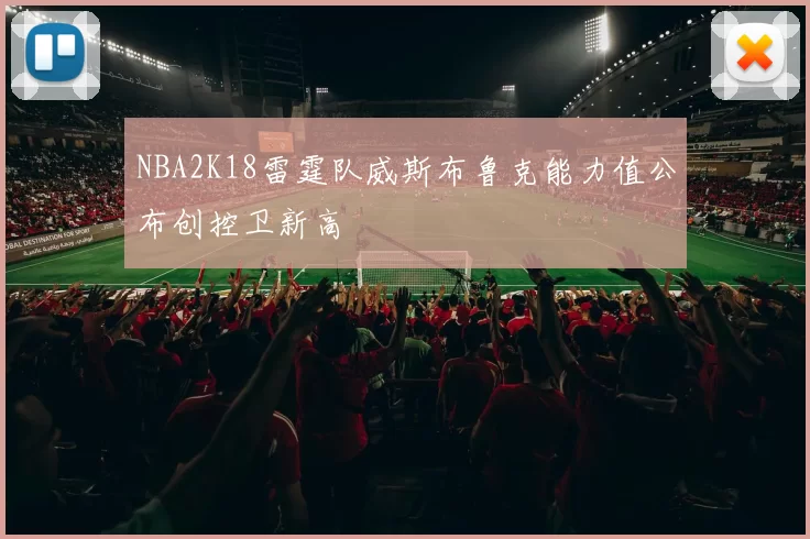 NBA2K18雷霆队威斯布鲁克能力值公布创控卫新高