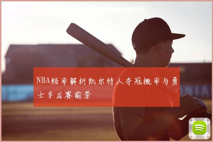 NBA赔率解析凯尔特人夺冠概率与勇士季后赛前景