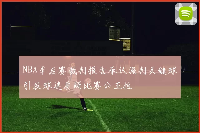 NBA季后赛裁判报告承认漏判关键球引发球迷质疑比赛公正性