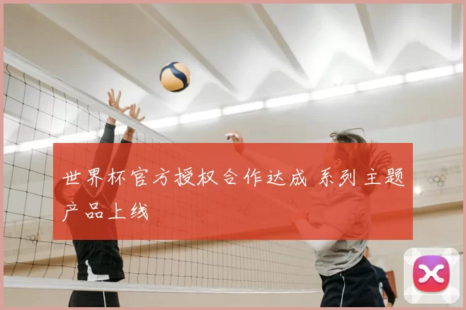 世界杯官方授权合作达成 系列主题产品上线