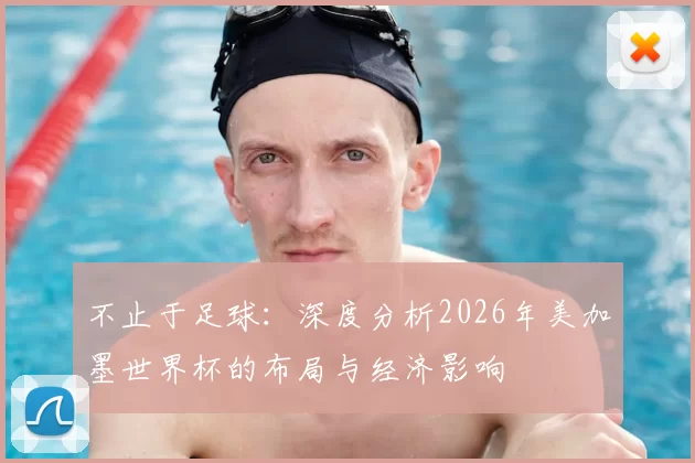 不止于足球:深度分析2026年美加墨世界杯的布局与经济影响