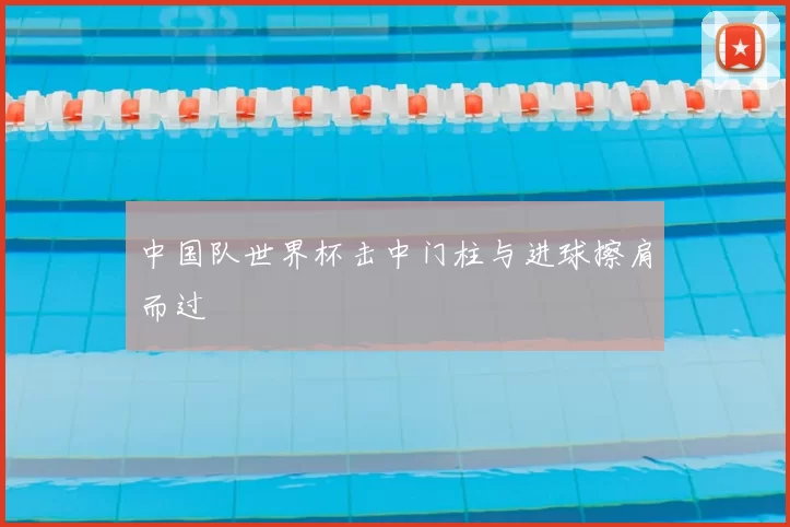 中国队世界杯击中门柱与进球擦肩而过