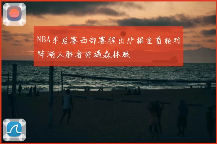 NBA季后赛西部赛程出炉掘金首轮对阵湖人胜者将遇森林狼