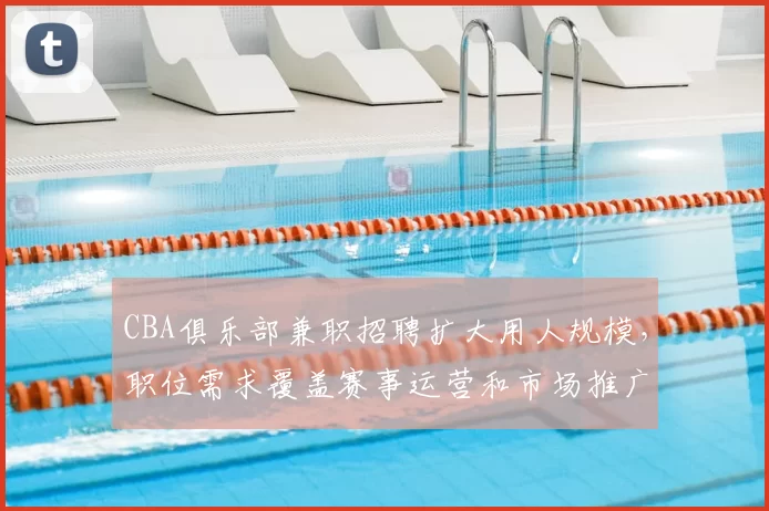 CBA俱乐部兼职招聘扩大用人规模,职位需求覆盖赛事运营和市场推广