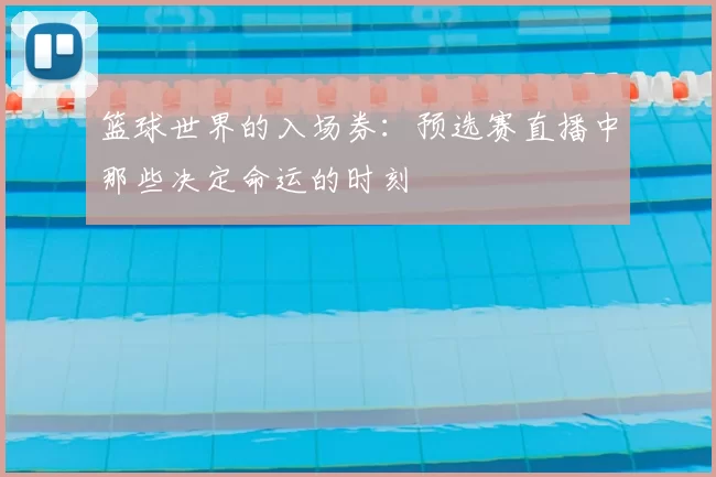 篮球世界的入场券:预选赛直播中那些决定命运的时刻