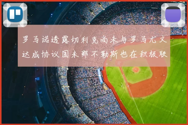 罗马诺透露切利克尚未与罗马尤文达成协议国米那不勒斯也在积极联系