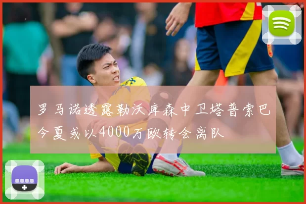 罗马诺透露勒沃库森中卫塔普索巴今夏或以4000万欧转会离队