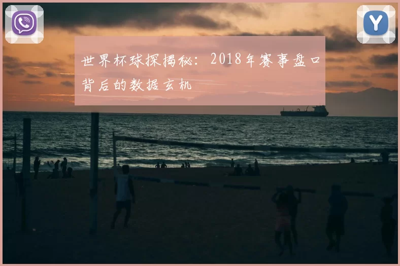 世界杯球探揭秘:2018年赛事盘口背后的数据玄机