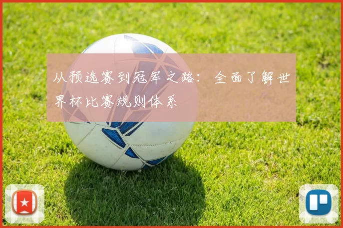 从预选赛到冠军之路:全面了解世界杯比赛规则体系