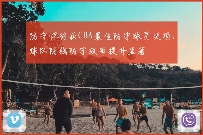 防守悍将获CBA最佳防守球员奖项,球队防线防守效率提升显著